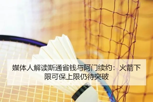 媒体人解读斯通省钱与阿门续约:火箭下限可保上限仍待突破